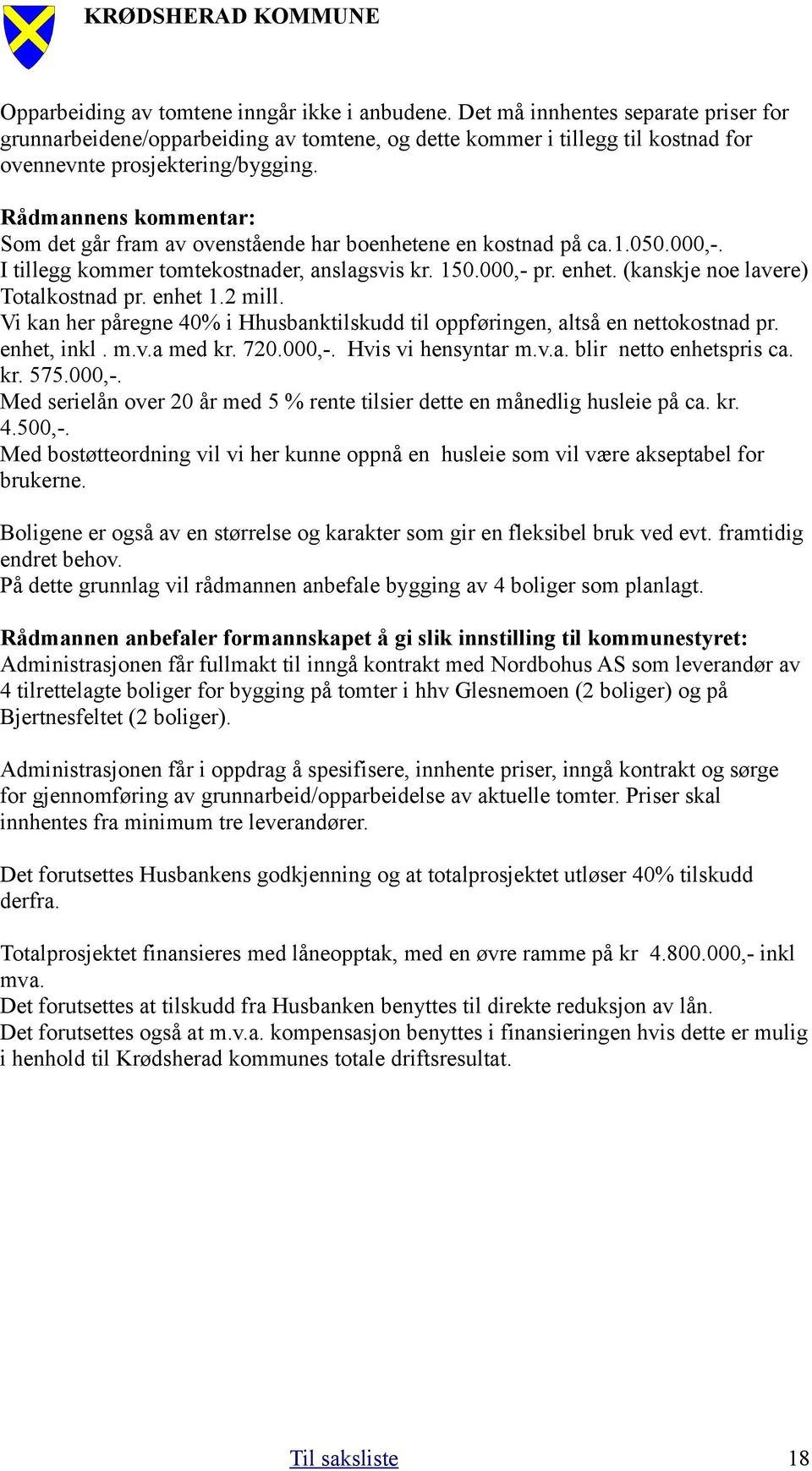 (kanskje noe lavere) Totalkostnad pr. enhet 1.2 mill. Vi kan her påregne 40% i Hhusbanktilskudd til oppføringen, altså en nettokostnad pr. enhet, inkl. m.v.a med kr. 720.000,-. Hvis vi hensyntar m.v.a. blir netto enhetspris ca.