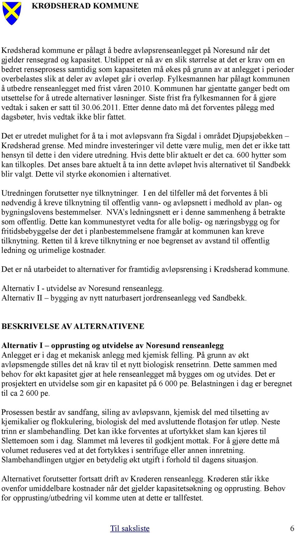 Fylkesmannen har pålagt kommunen å utbedre renseanlegget med frist våren 2010. Kommunen har gjentatte ganger bedt om utsettelse for å utrede alternativer løsninger.