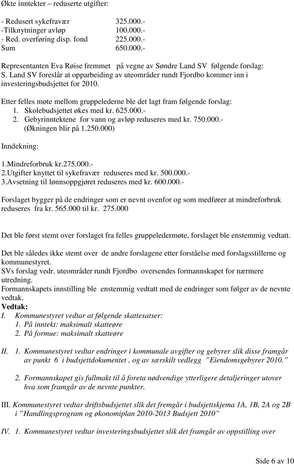 Skolebudsjettet økes med kr. 625.000.- 2. Gebyrinntektene for vann og avløp reduseres med kr. 750.000.- (Økningen blir på 1.250.000) Inndekning: 1.Mindreforbruk kr.275.000.- 2.Utgifter knyttet til sykefravær reduseres med kr.