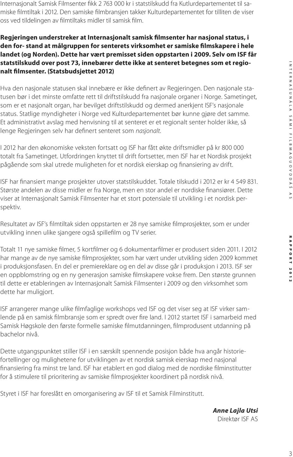 Regjeringen understreker at Internasjonalt samisk filmsenter har nasjonal status, i den for- stand at målgruppen for senterets virksomhet er samiske filmskapere i hele landet (og Norden).