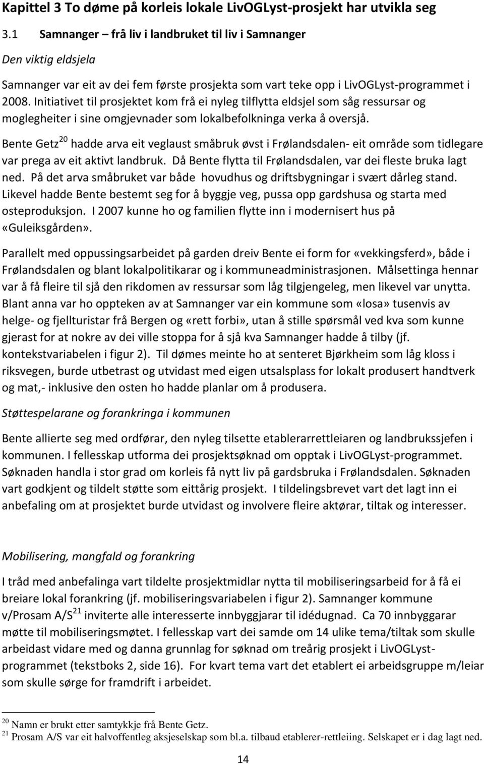 Initiativet til prosjektet kom frå ei nyleg tilflytta eldsjel som såg ressursar og moglegheiter i sine omgjevnader som lokalbefolkninga verka å oversjå.