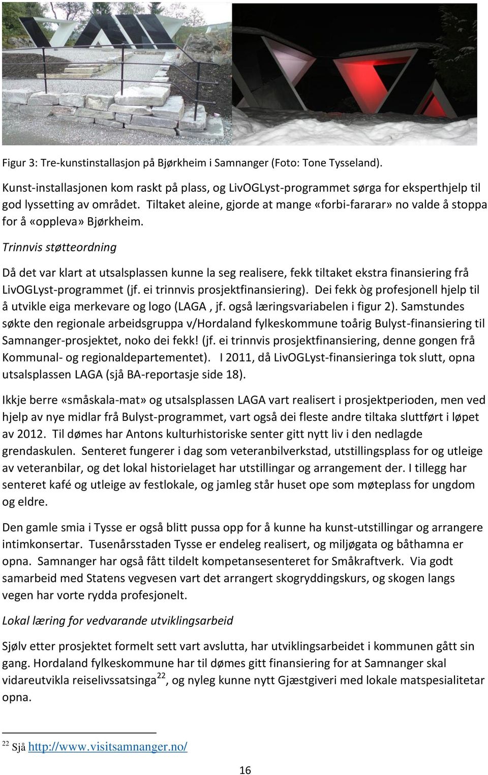 Trinnvis støtteordning Då det var klart at utsalsplassen kunne la seg realisere, fekk tiltaket ekstra finansiering frå LivOGLyst-programmet (jf. ei trinnvis prosjektfinansiering).