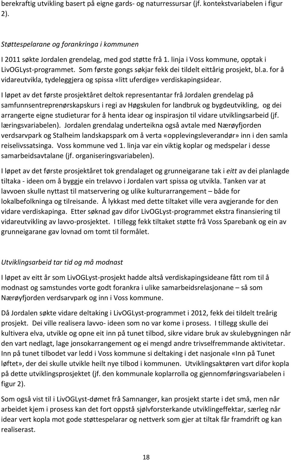 I løpet av det første prosjektåret deltok representantar frå Jordalen grendelag på samfunnsentreprenørskapskurs i regi av Høgskulen for landbruk og bygdeutvikling, og dei arrangerte eigne studieturar