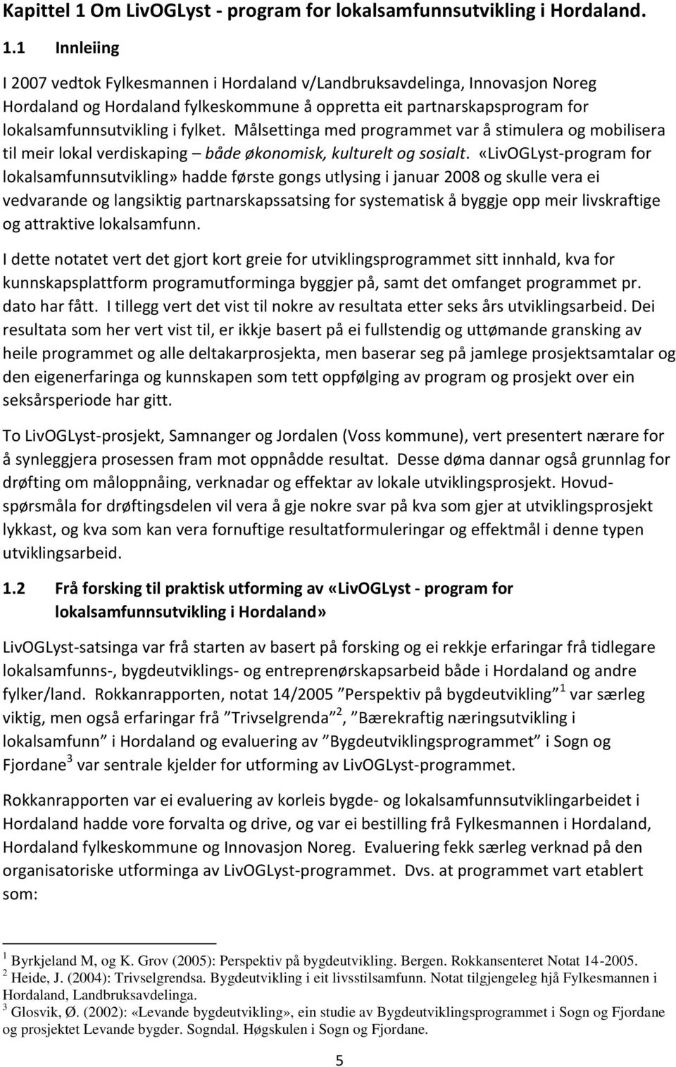 1 Innleiing I 2007 vedtok Fylkesmannen i Hordaland v/landbruksavdelinga, Innovasjon Noreg Hordaland og Hordaland fylkeskommune å oppretta eit partnarskapsprogram for lokalsamfunnsutvikling i fylket.