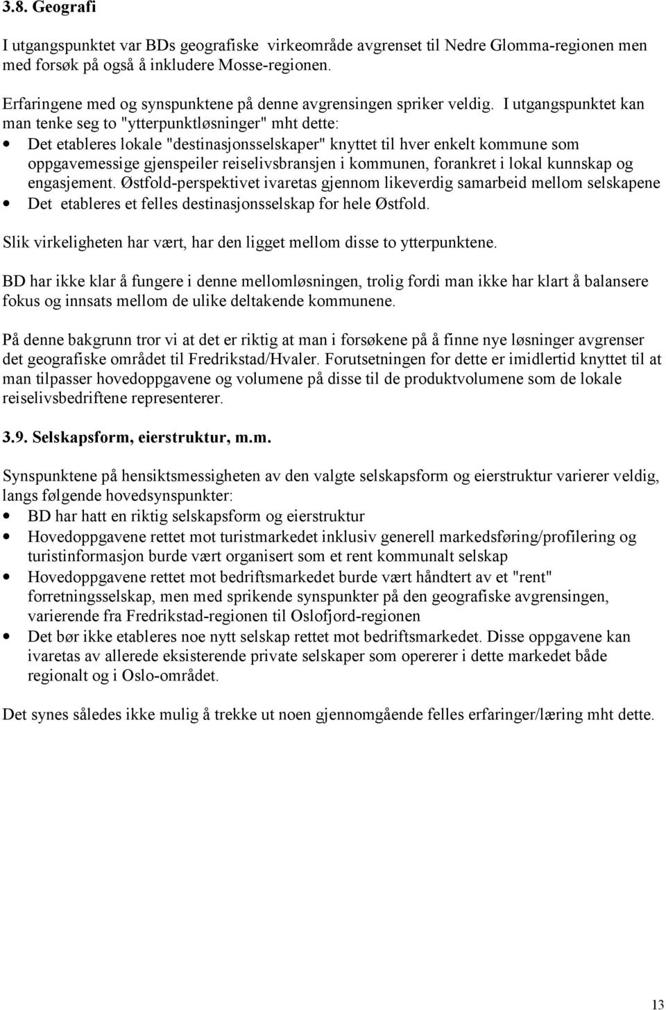 I utgangspunktet kan man tenke seg to "ytterpunktløsninger" mht dette: Det etableres lokale "destinasjonsselskaper" knyttet til hver enkelt kommune som oppgavemessige gjenspeiler reiselivsbransjen i