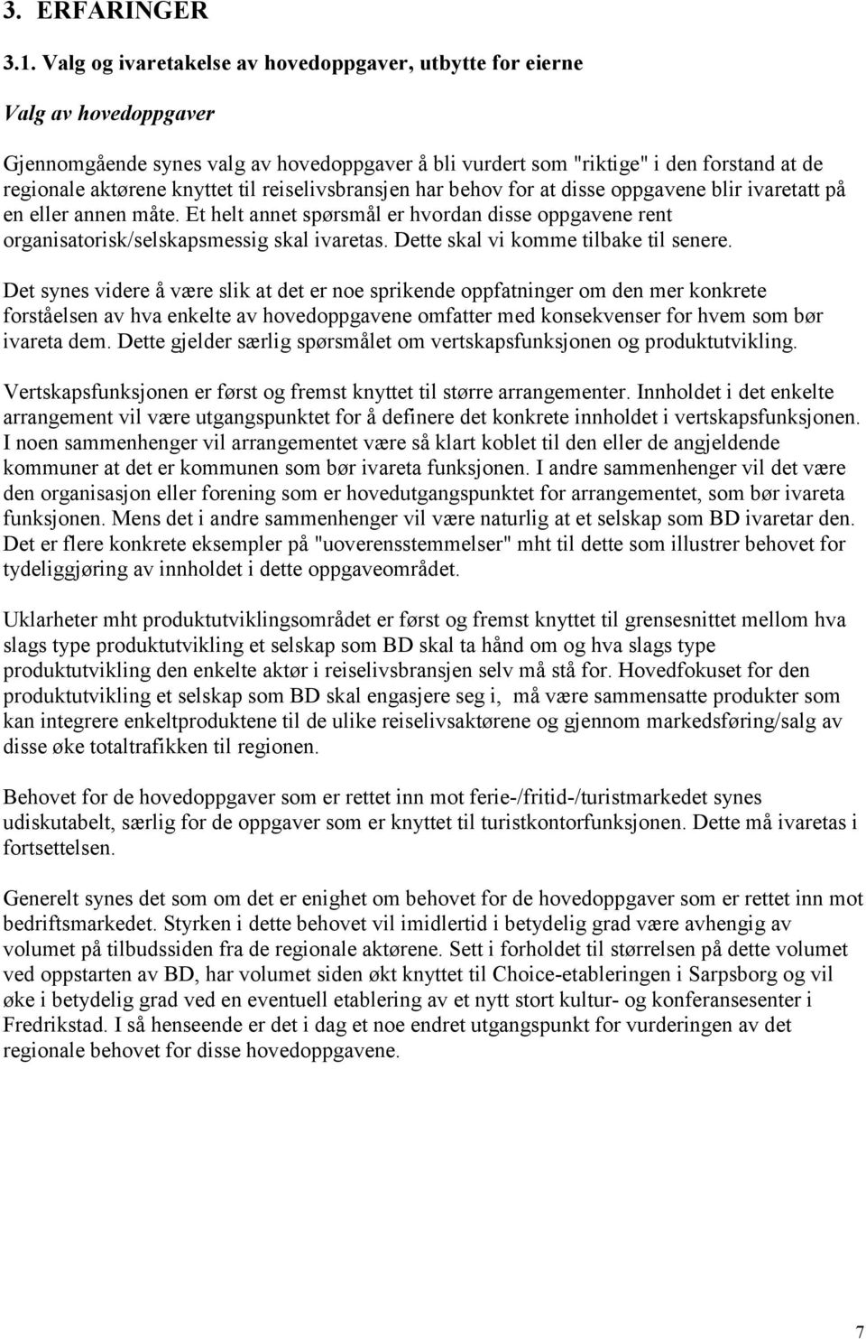 til reiselivsbransjen har behov for at disse oppgavene blir ivaretatt på en eller annen måte. Et helt annet spørsmål er hvordan disse oppgavene rent organisatorisk/selskapsmessig skal ivaretas.