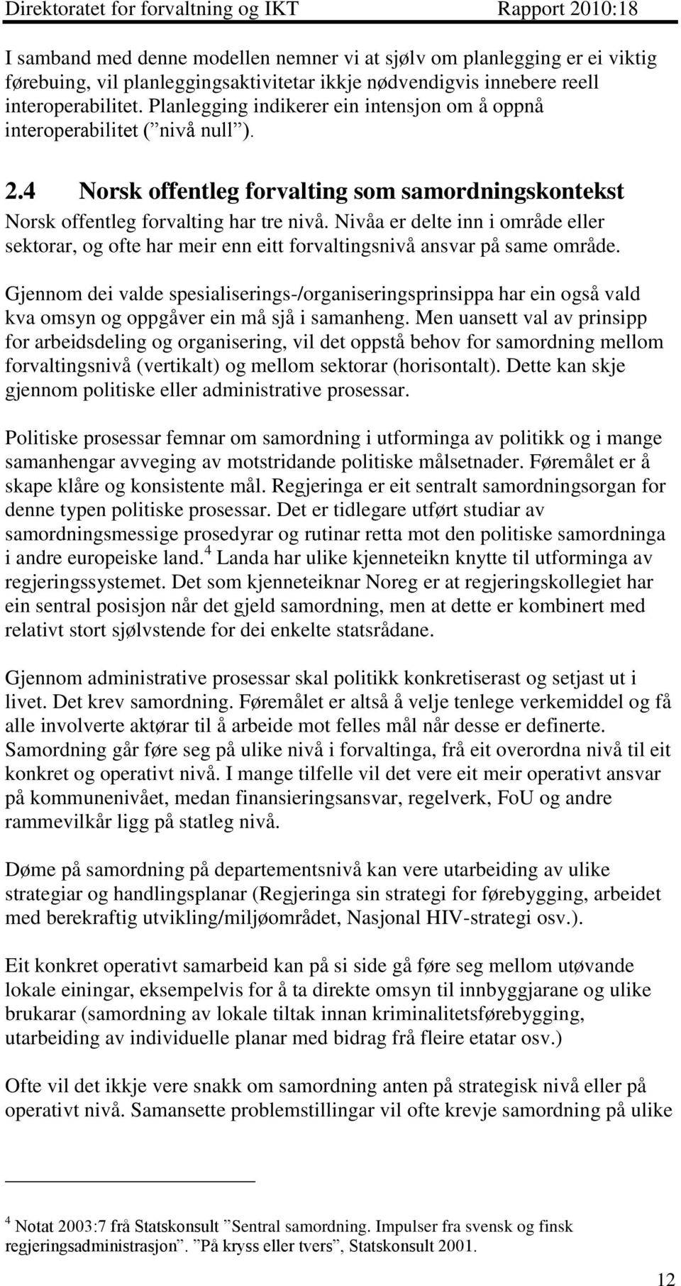 Nivåa er delte inn i område eller sektorar, og ofte har meir enn eitt forvaltingsnivå ansvar på same område.