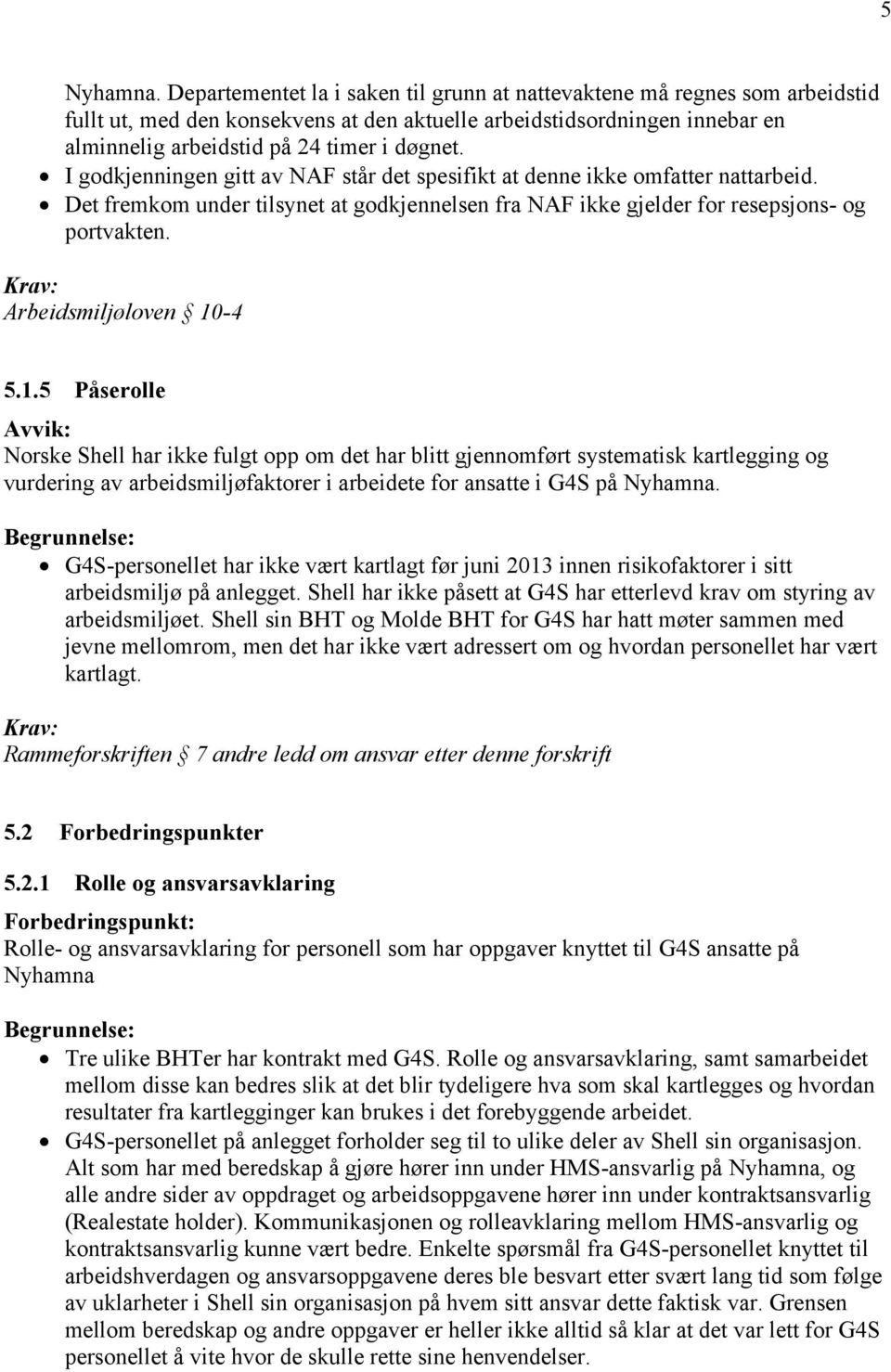 I godkjenningen gitt av NAF står det spesifikt at denne ikke omfatter nattarbeid. Det fremkom under tilsynet at godkjennelsen fra NAF ikke gjelder for resepsjons- og portvakten.