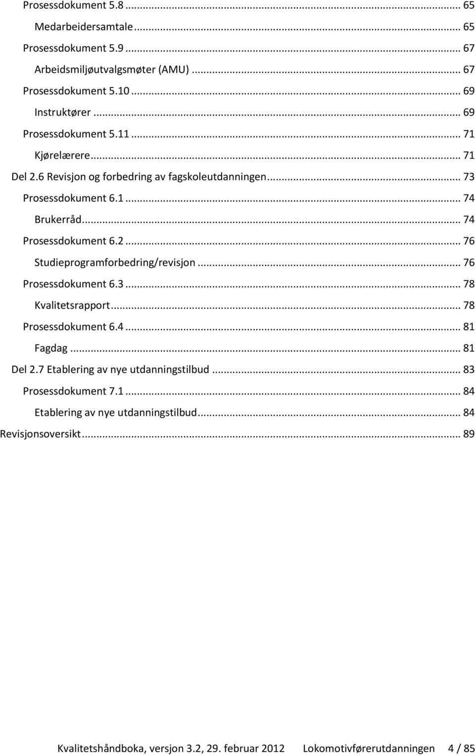 2... 76 Studieprogramforbedring/revisjon... 76 Prosessdokument 6.3... 78 Kvalitetsrapport... 78 Prosessdokument 6.4... 81 Fagdag... 81 Del 2.