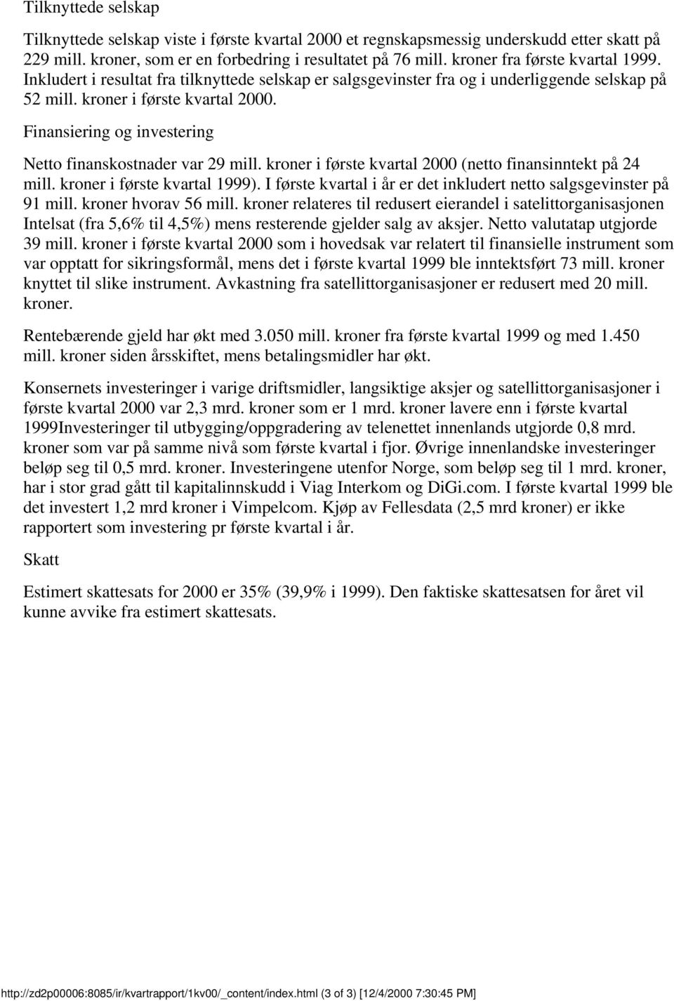 kroner i første 2 (netto finansinntekt på 24 mill. kroner i første 1999). I første i år er det inkludert netto salgsgevinster på 91 mill. kroner hvorav 56 mill.