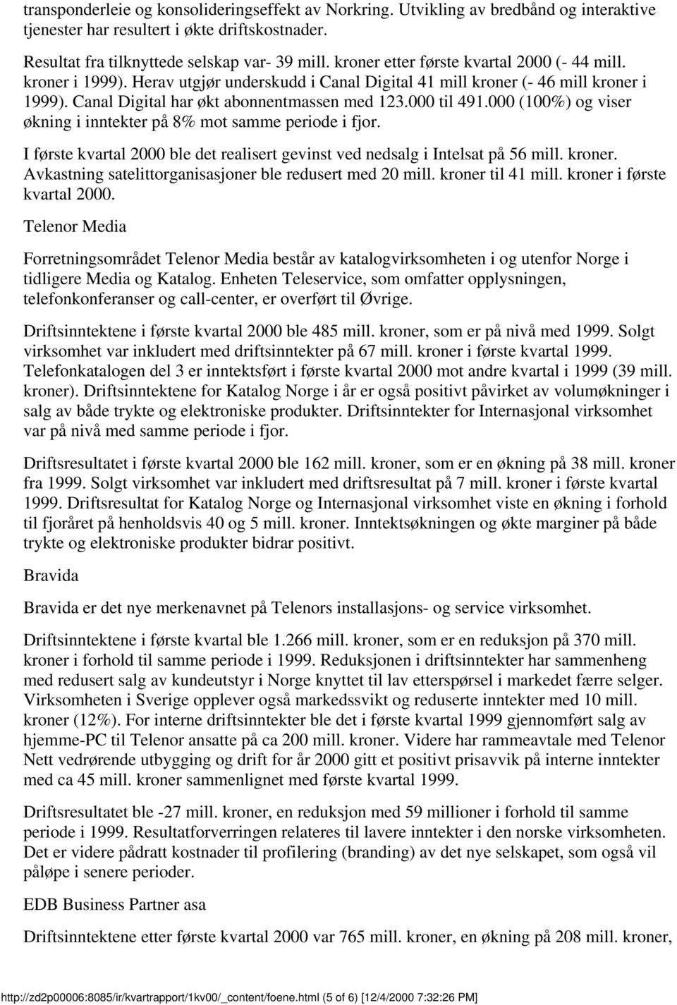 (100%) og viser økning i inntekter på 8% mot samme periode i fjor. I første 2 ble det realisert gevinst ved nedsalg i Intelsat på 56 mill. kroner.