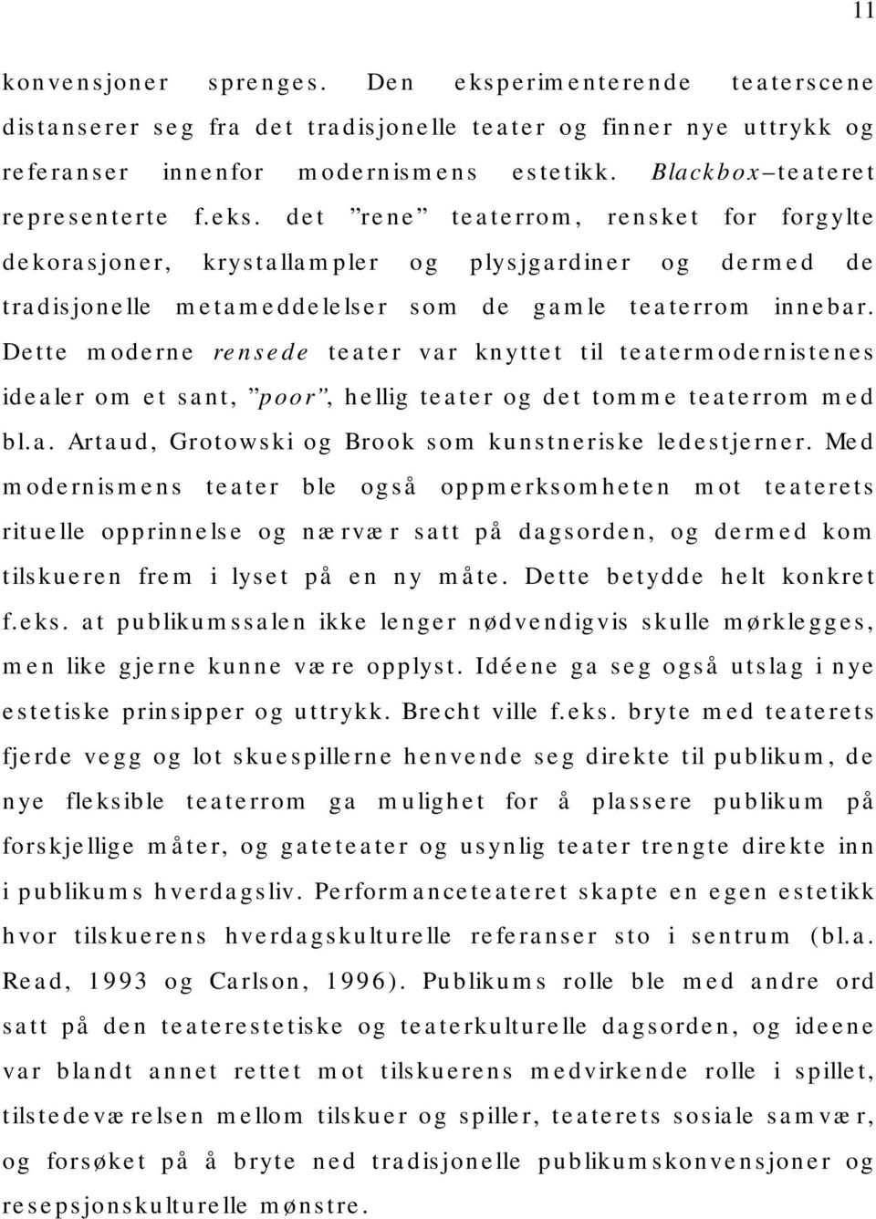 Dette moderne rensede teater var knyttet til teatermodernistenes idealer om et sant, poor, hellig teater og det tomme teaterrom med bl.a. Artaud, Grotowski og Brook som kunstneriske ledestjerner.