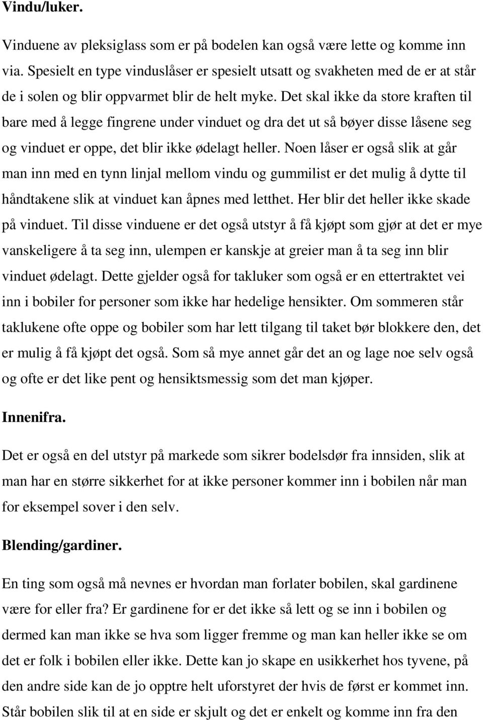 Det skal ikke da store kraften til bare med å legge fingrene under vinduet og dra det ut så bøyer disse låsene seg og vinduet er oppe, det blir ikke ødelagt heller.