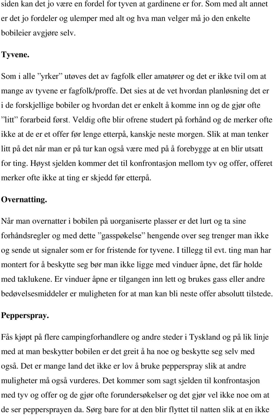 Det sies at de vet hvordan planløsning det er i de forskjellige bobiler og hvordan det er enkelt å komme inn og de gjør ofte litt forarbeid først.