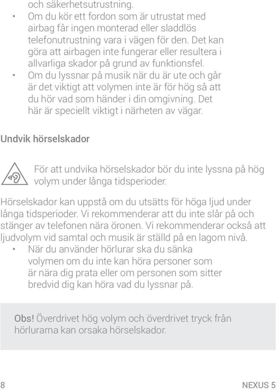 Om du lyssnar på musik när du är ute och går är det viktigt att volymen inte är för hög så att du hör vad som händer i din omgivning. Det här är speciellt viktigt i närheten av vägar.