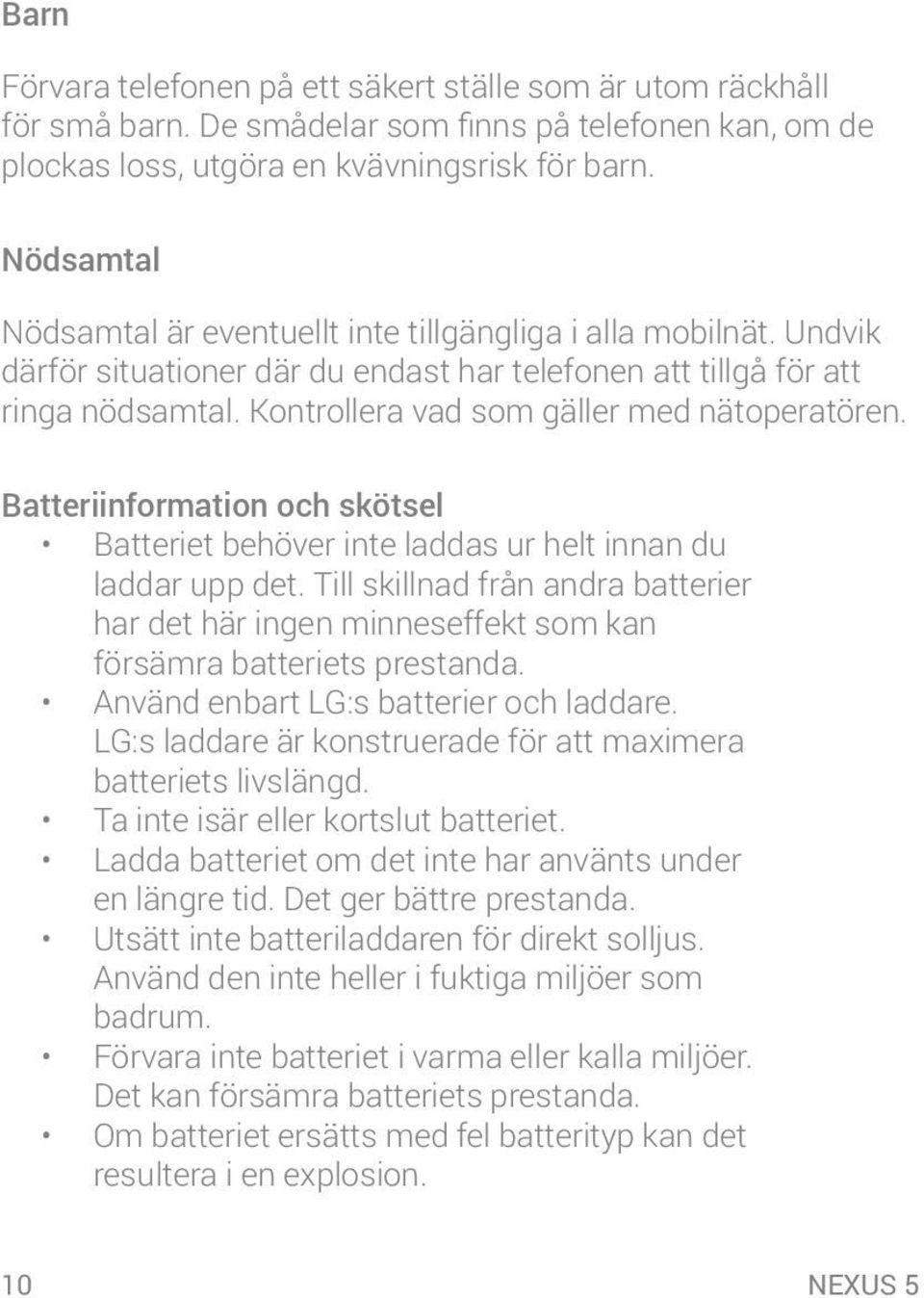 Kontrollera vad som gäller med nätoperatören. Batteriinformation och skötsel Batteriet behöver inte laddas ur helt innan du laddar upp det.