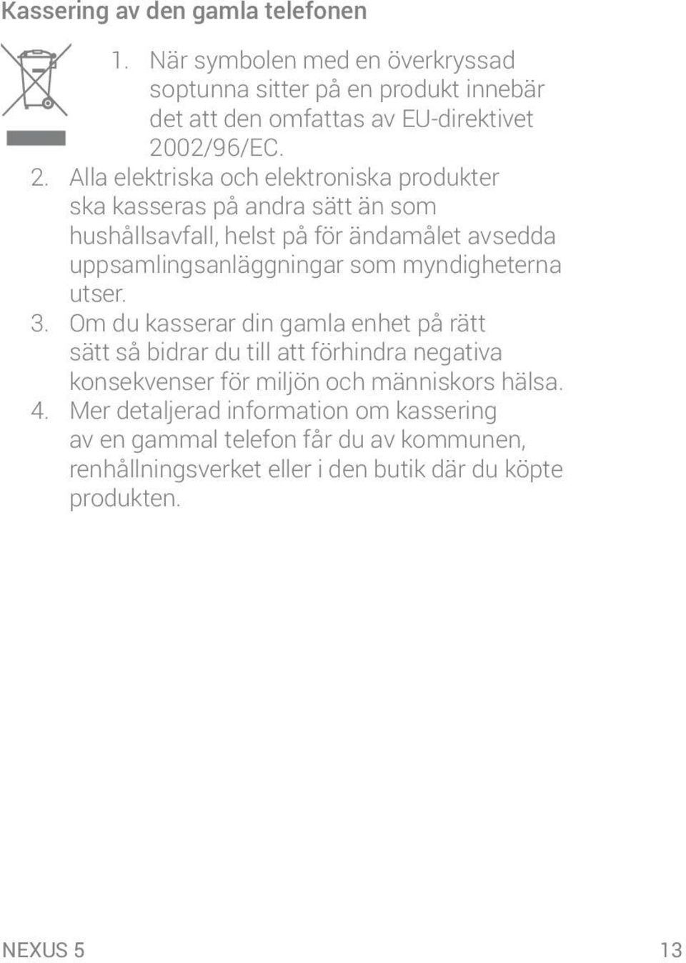 myndigheterna utser. 3. Om du kasserar din gamla enhet på rätt sätt så bidrar du till att förhindra negativa konsekvenser för miljön och människors hälsa.