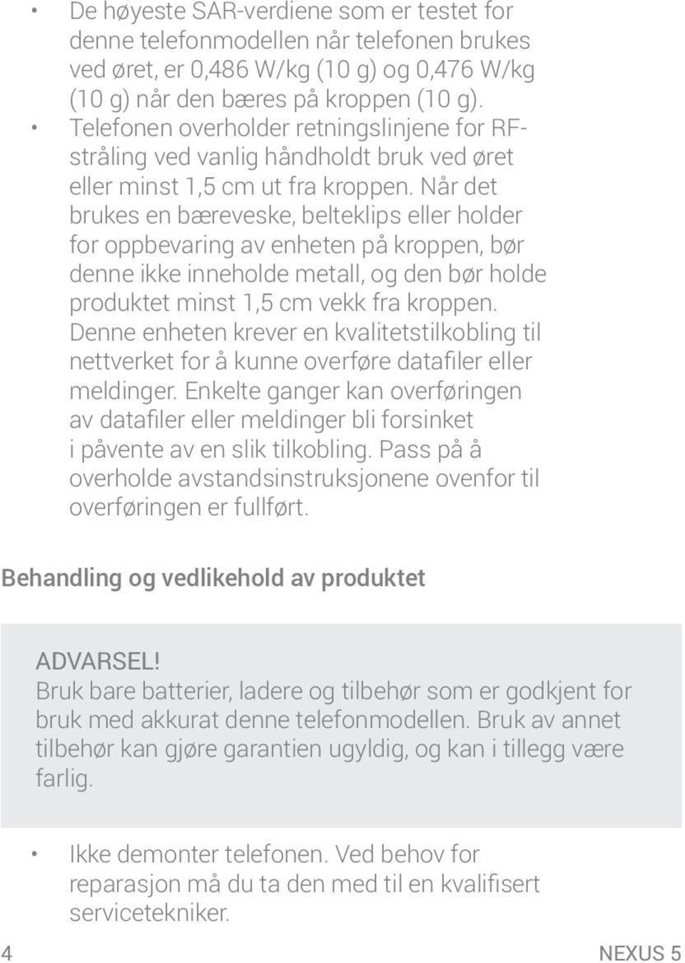 Når det brukes en bæreveske, belteklips eller holder for oppbevaring av enheten på kroppen, bør denne ikke inneholde metall, og den bør holde produktet minst 1,5 cm vekk fra kroppen.