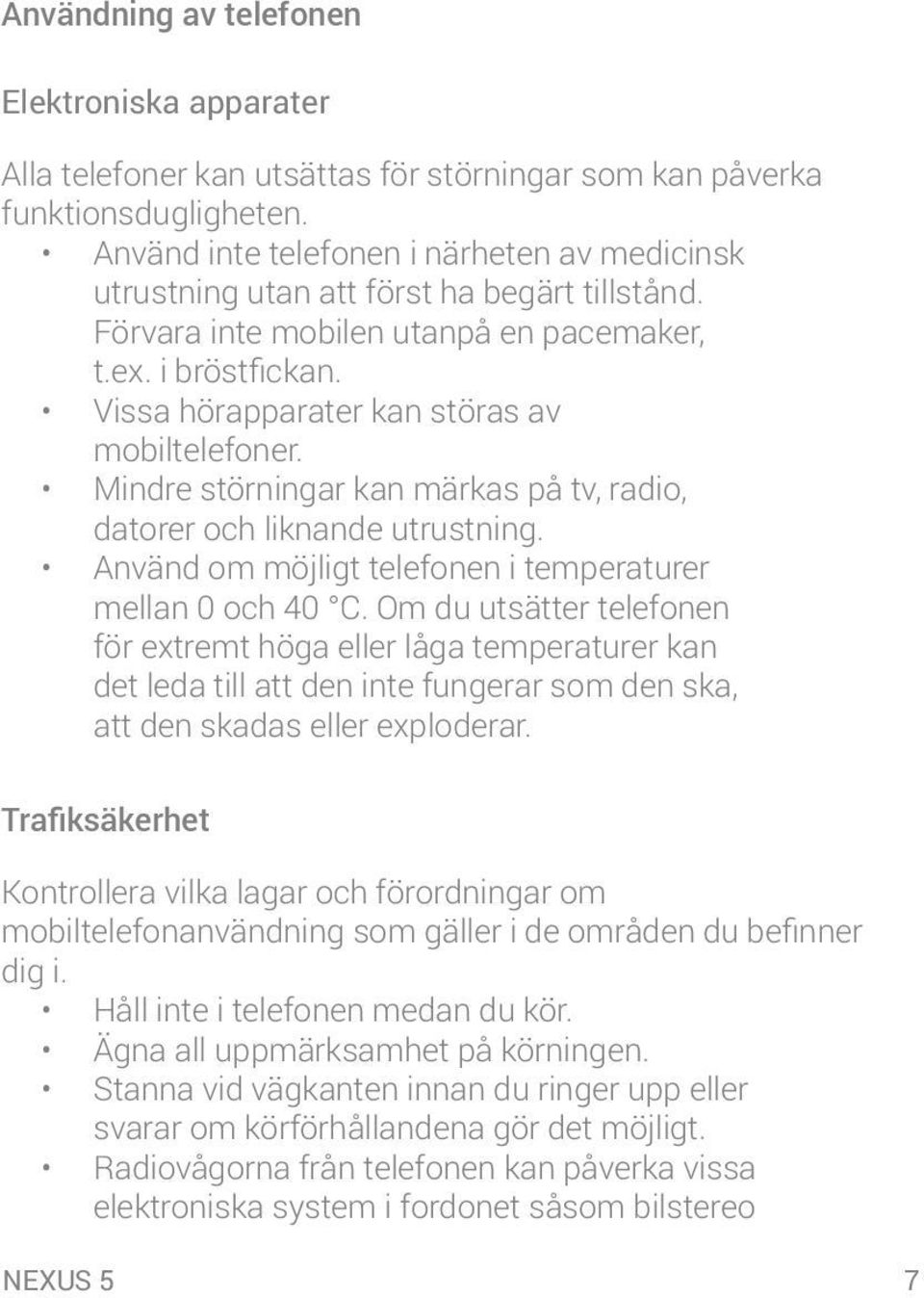 Vissa hörapparater kan störas av mobiltelefoner. Mindre störningar kan märkas på tv, radio, datorer och liknande utrustning. Använd om möjligt telefonen i temperaturer mellan 0 och 40 C.