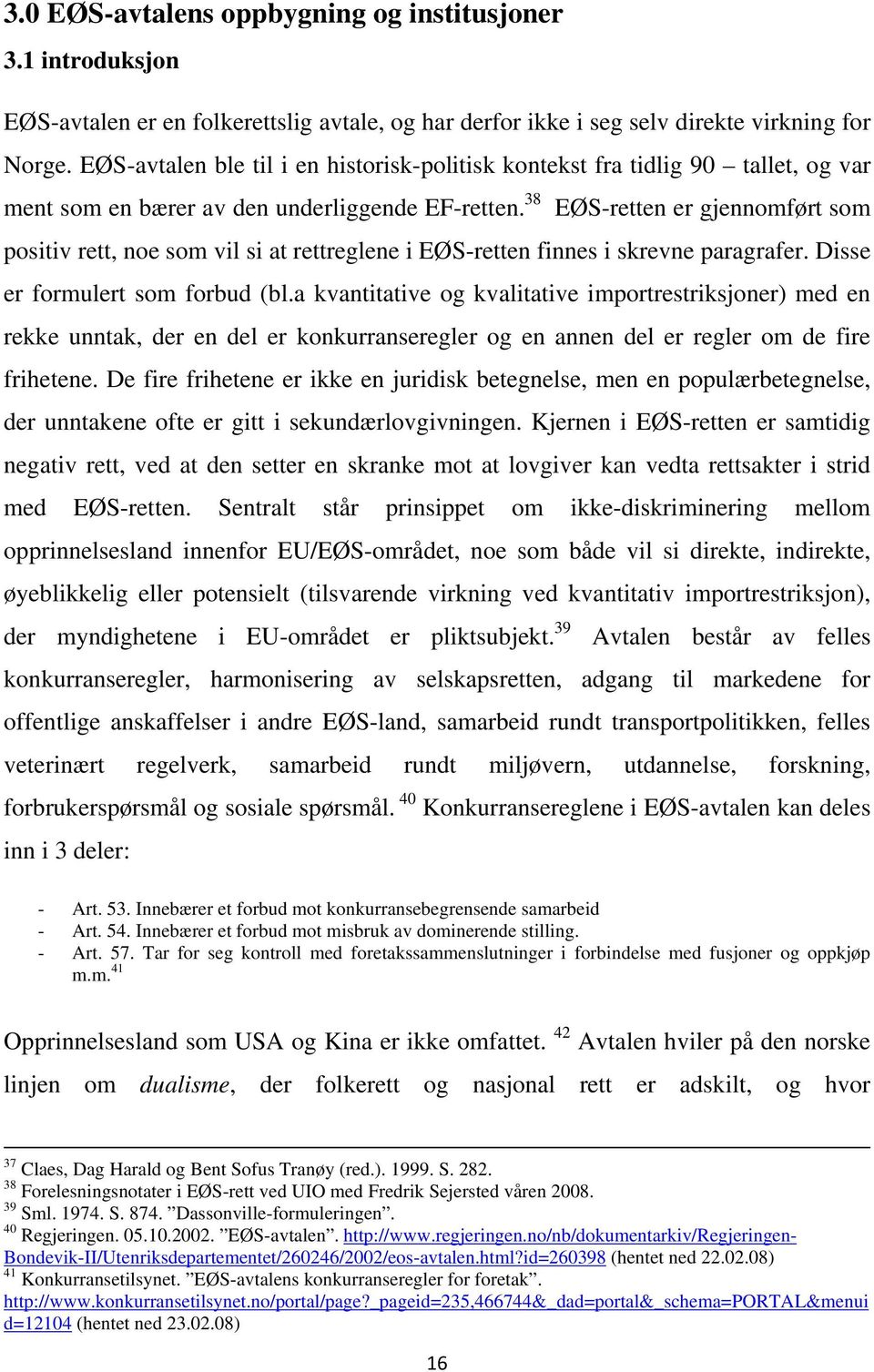 38 EØS-retten er gjennomført som positiv rett, noe som vil si at rettreglene i EØS-retten finnes i skrevne paragrafer. Disse er formulert som forbud (bl.