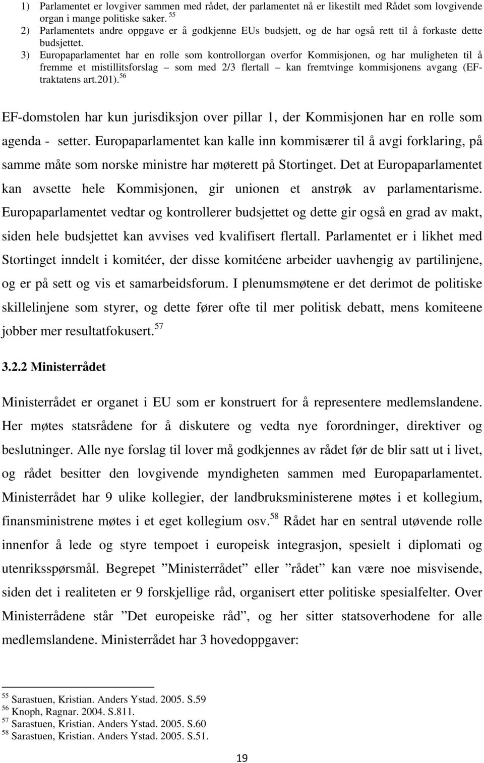 3) Europaparlamentet har en rolle som kontrollorgan overfor Kommisjonen, og har muligheten til å fremme et mistillitsforslag som med 2/3 flertall kan fremtvinge kommisjonens avgang (EFtraktatens art.