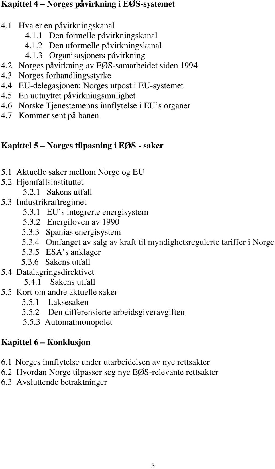 6 Norske Tjenestemenns innflytelse i EU s organer 4.7 Kommer sent på banen Kapittel 5 Norges tilpasning i EØS - saker 5.1 Aktuelle saker mellom Norge og EU 5.2 Hjemfallsinstituttet 5.2.1 Sakens utfall 5.