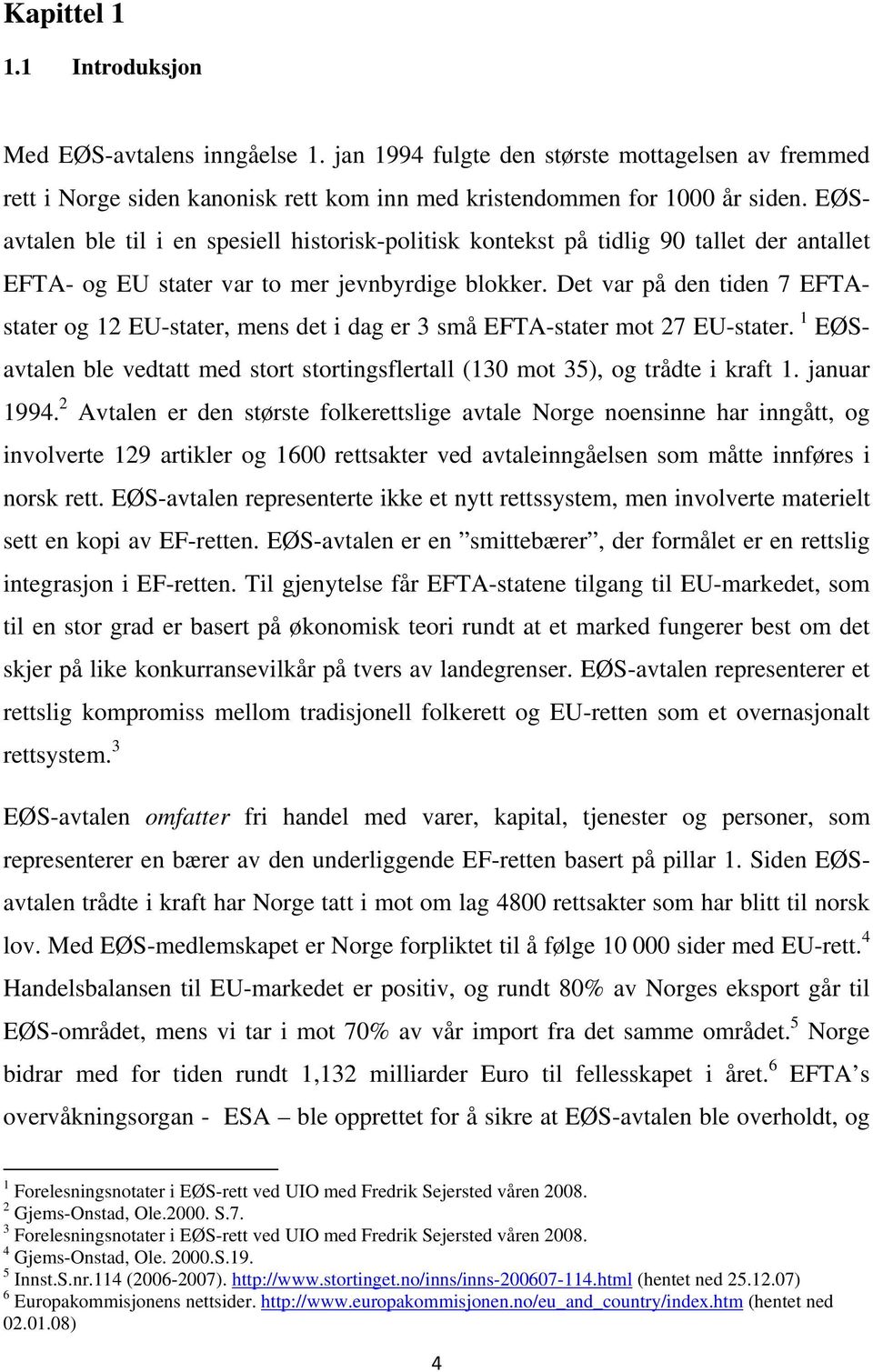 Det var på den tiden 7 EFTAstater og 12 EU-stater, mens det i dag er 3 små EFTA-stater mot 27 EU-stater. 1 EØSavtalen ble vedtatt med stort stortingsflertall (130 mot 35), og trådte i kraft 1.