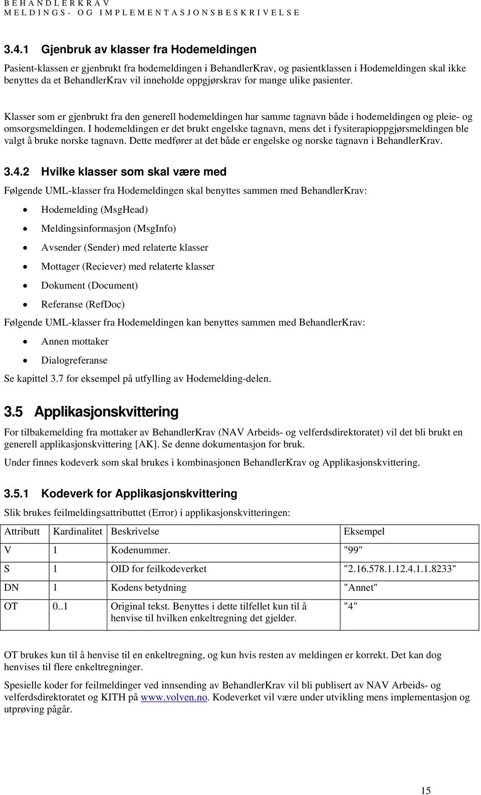 oppgjørskrav for mange ulike pasienter. Klasser som er gjenbrukt fra den generell hodemeldingen har samme tagnavn både i hodemeldingen og pleie- og omsorgsmeldingen.