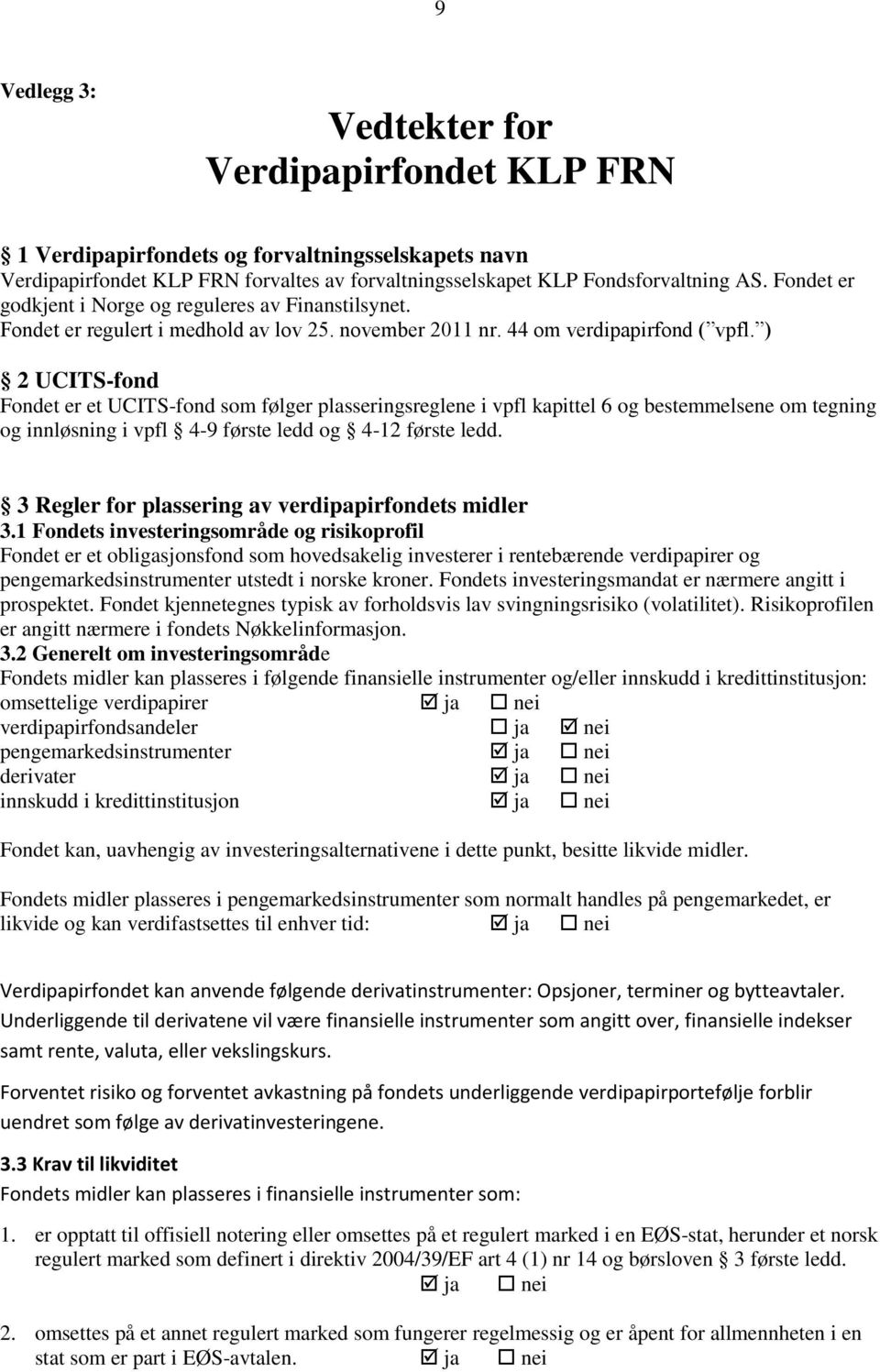 ) 2 UCITS-fond Fondet er et UCITS-fond som følger plasseringsreglene i vpfl kapittel 6 og bestemmelsene om tegning og innløsning i vpfl 4-9 første ledd og 4-12 første ledd.