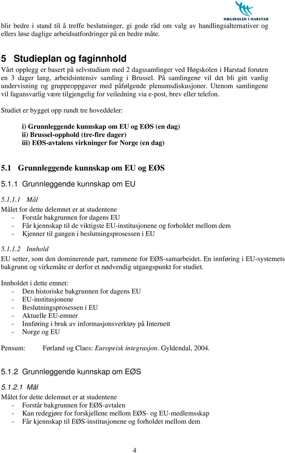 På samlingene vil det bli gitt vanlig undervisning og gruppeoppgaver med påfølgende plenumsdiskusjoner.