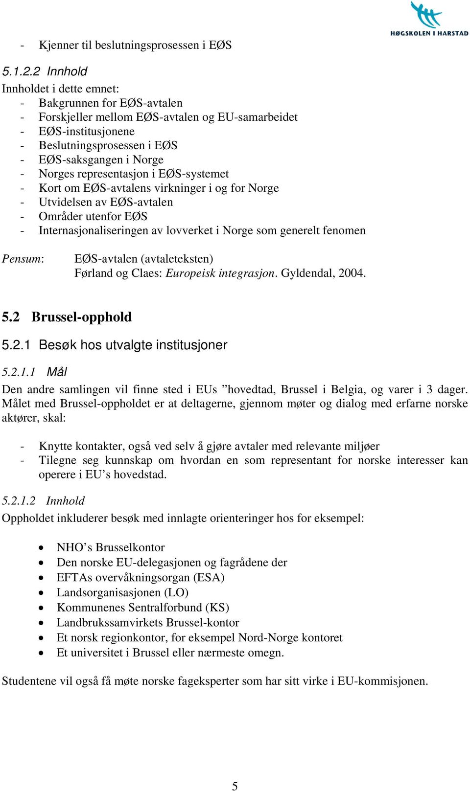 representasjon i EØS-systemet - Kort om EØS-avtalens virkninger i og for Norge - Utvidelsen av EØS-avtalen - Områder utenfor EØS - Internasjonaliseringen av lovverket i Norge som generelt fenomen