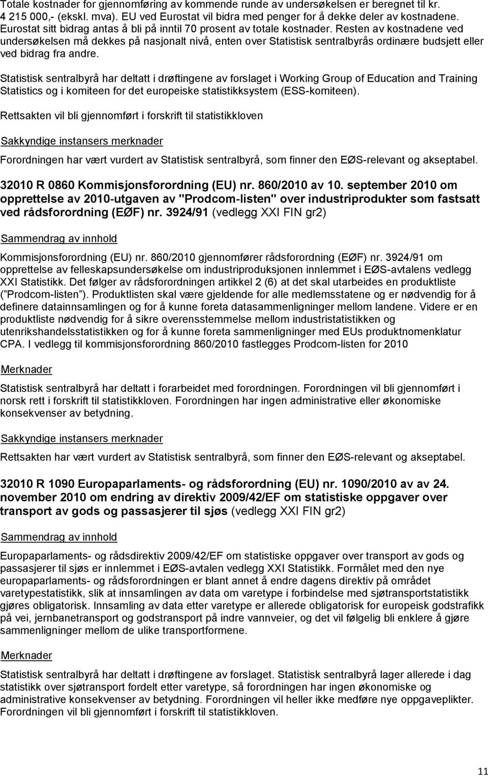 Resten av kostnadene ved undersøkelsen må dekkes på nasjonalt nivå, enten over Statistisk sentralbyrås ordinære budsjett eller ved bidrag fra andre.