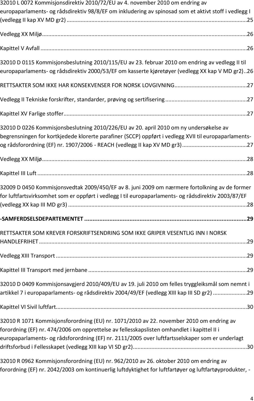 ..26 32010 D 0115 Kommisjonsbeslutning 2010/115/EU av 23. februar 2010 om endring av vedlegg II til europaparlaments- og rådsdirektiv 2000/53/EF om kasserte kjøretøyer (vedlegg XX kap V MD gr2).