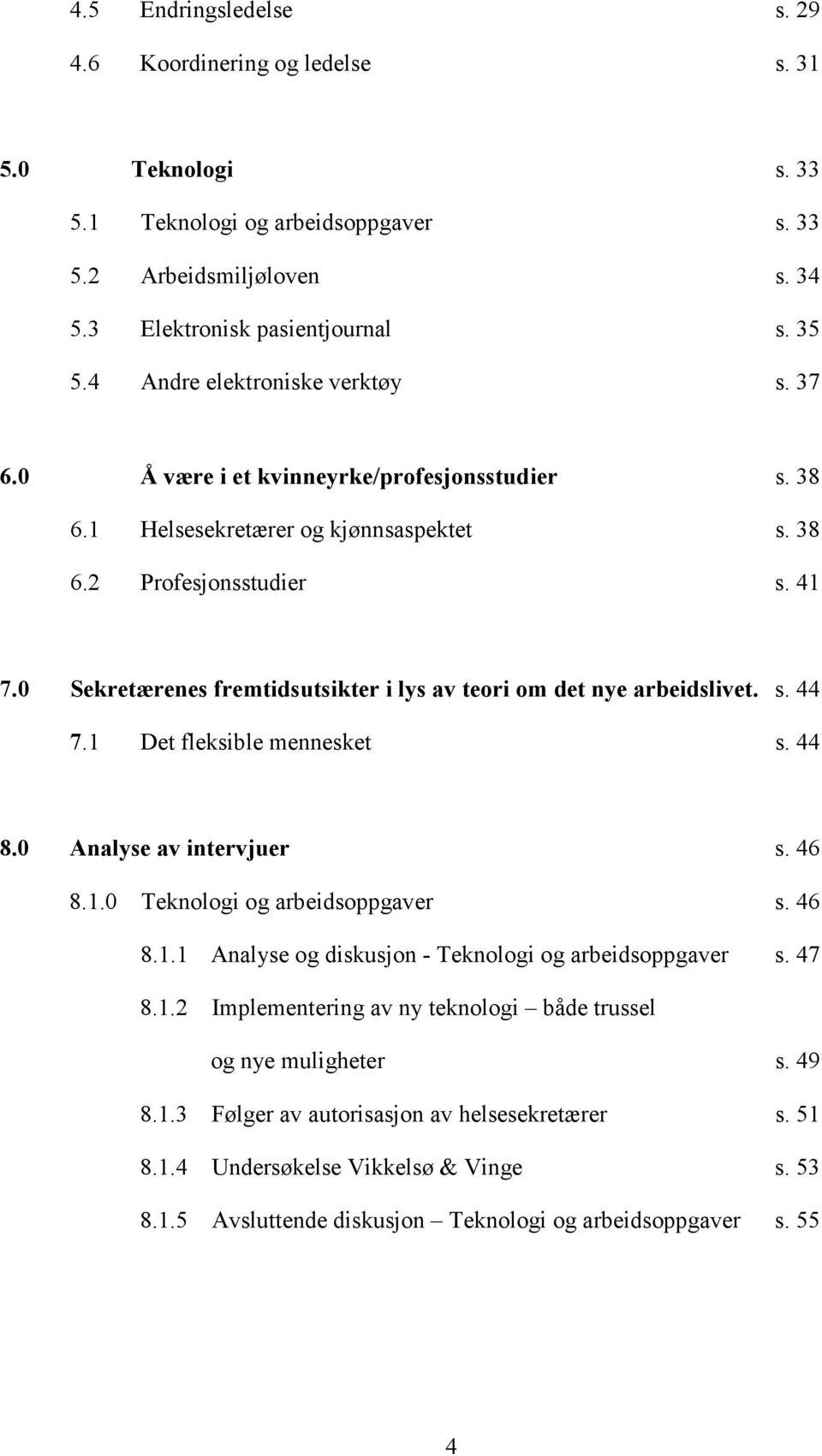 0 Sekretærenes fremtidsutsikter i lys av teori om det nye arbeidslivet. s. 44 7.1 Det fleksible mennesket s. 44 8.0 Analyse av intervjuer s. 46 8.1.0 Teknologi og arbeidsoppgaver s. 46 8.1.1 Analyse og diskusjon - Teknologi og arbeidsoppgaver s.