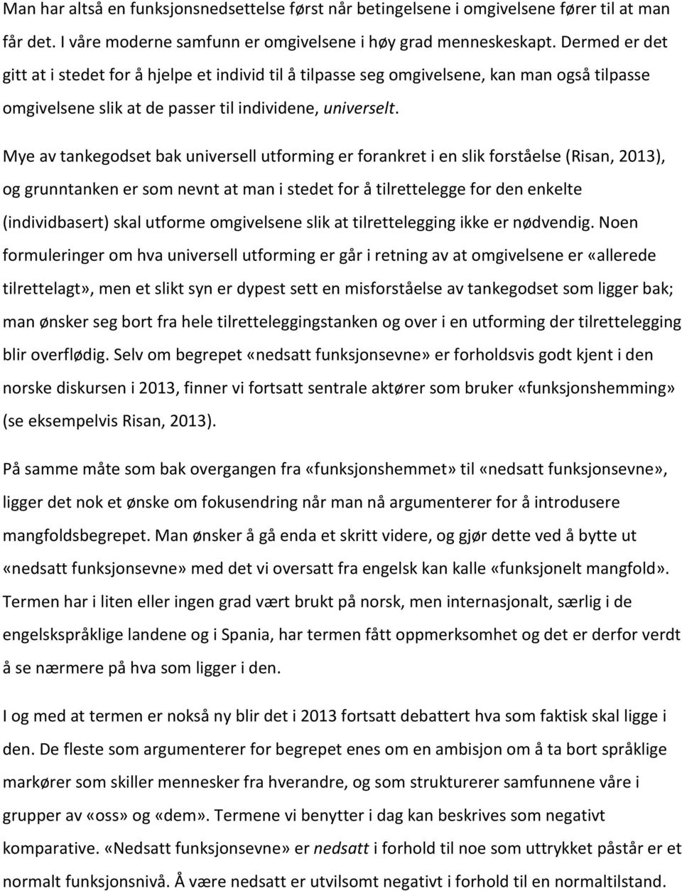 Mye av tankegodset bak universell utforming er forankret i en slik forståelse (Risan, 2013), og grunntanken er som nevnt at man i stedet for å tilrettelegge for den enkelte (individbasert) skal