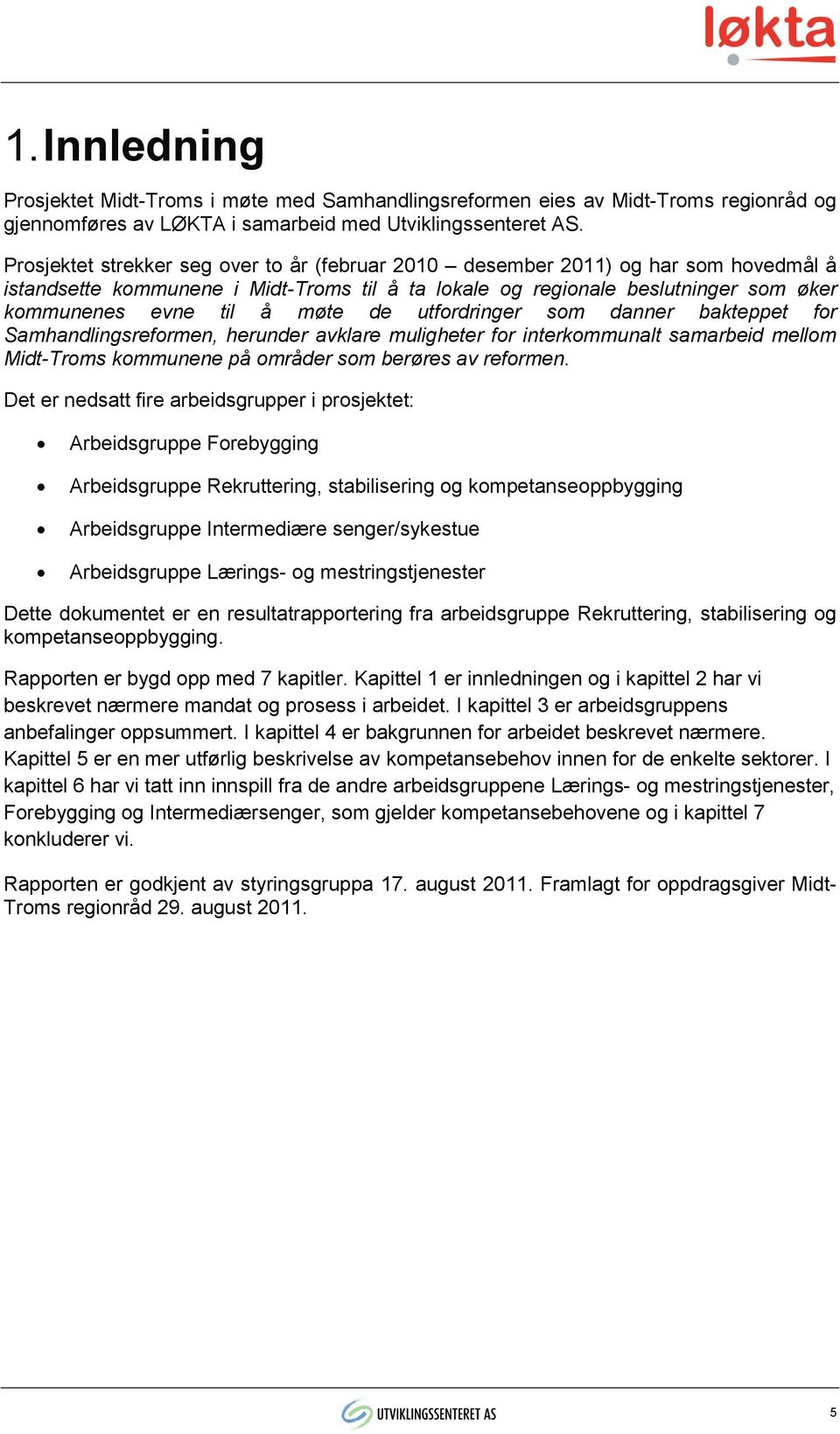 de utfordringer som danner bakteppet for Samhandlingsreformen, herunder avklare muligheter for interkommunalt samarbeid mellom Midt-Troms kommunene på områder som berøres av reformen.