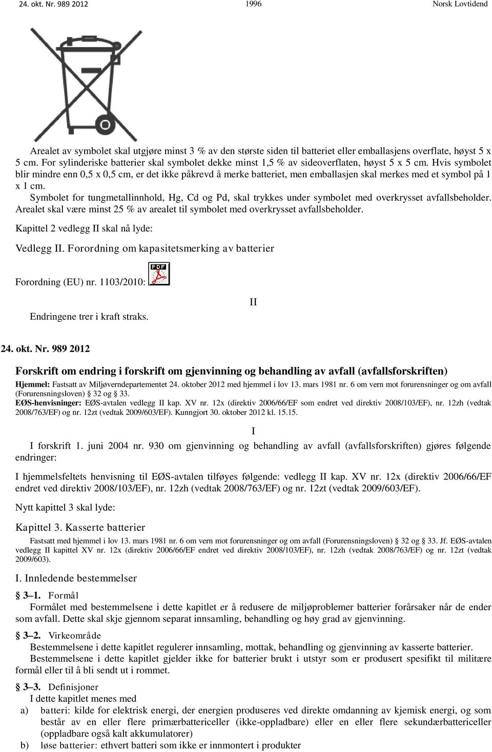 Hvis symbolet blir mindre enn 0,5 x 0,5 cm, er det ikke påkrevd å merke batteriet, men emballasjen skal merkes med et symbol på 1 x 1 cm.