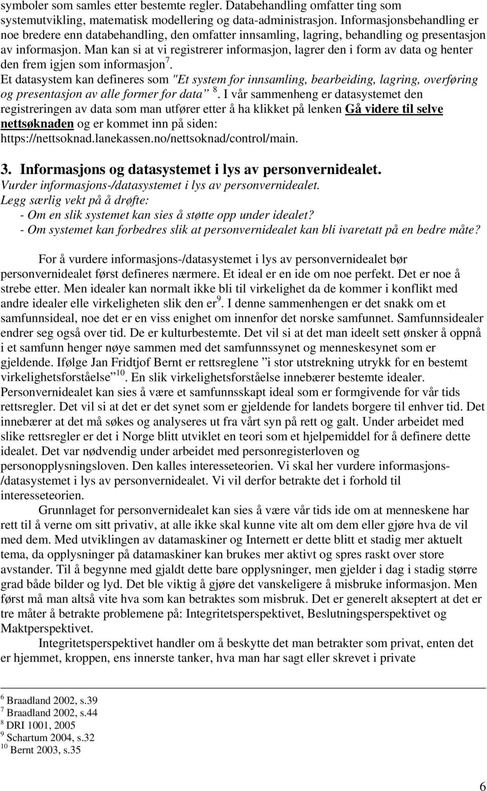 Man kan si at vi registrerer informasjon, lagrer den i form av data og henter den frem igjen som informasjon 7.