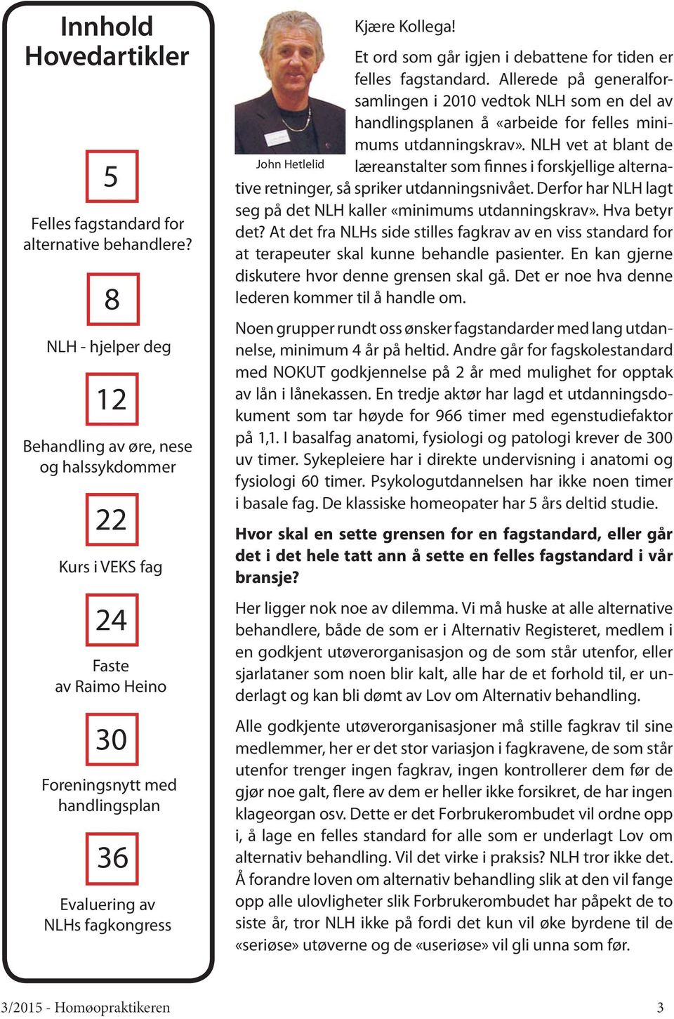 Et ord som går igjen i debattene for tiden er felles fagstandard. Allerede på generalforsamlingen i 2010 vedtok NLH som en del av handlingsplanen å «arbeide for felles minimums utdanningskrav».