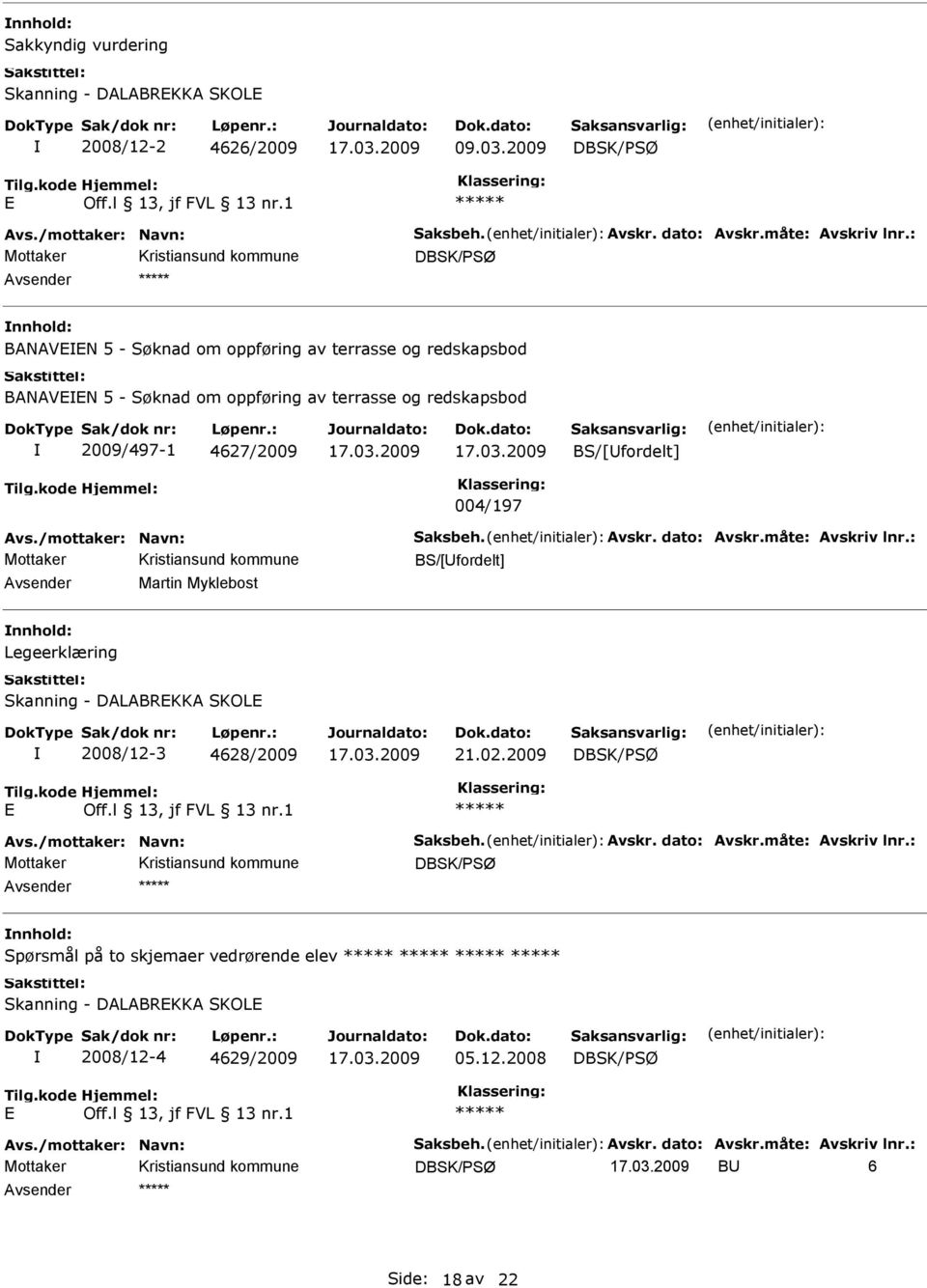 /mottaker: Navn: Saksbeh. Avskr. dato: Avskr.måte: Avskriv lnr.: BS/[fordelt] Martin Myklebost Legeerklæring Skanning - DALABREKKA SKOLE 2008/12-3 4628/2009 21.02.2009 E Avs.