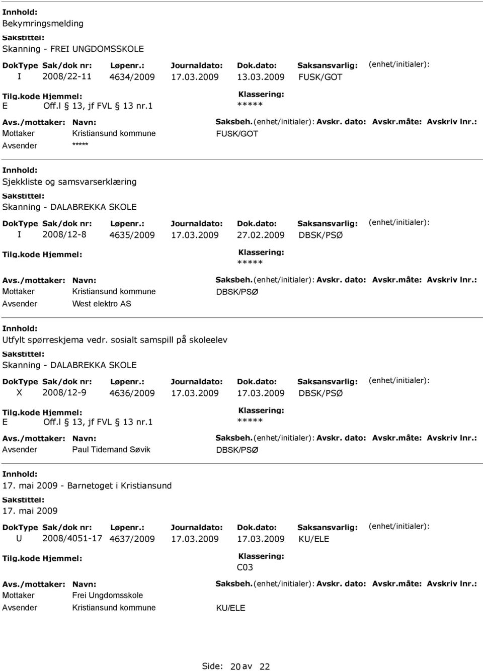 : West elektro AS tfylt spørreskjema vedr. sosialt samspill på skoleelev Skanning - DALABREKKA SKOLE X 2008/12-9 4636/2009 E Avs./mottaker: Navn: Saksbeh. Avskr. dato: Avskr.