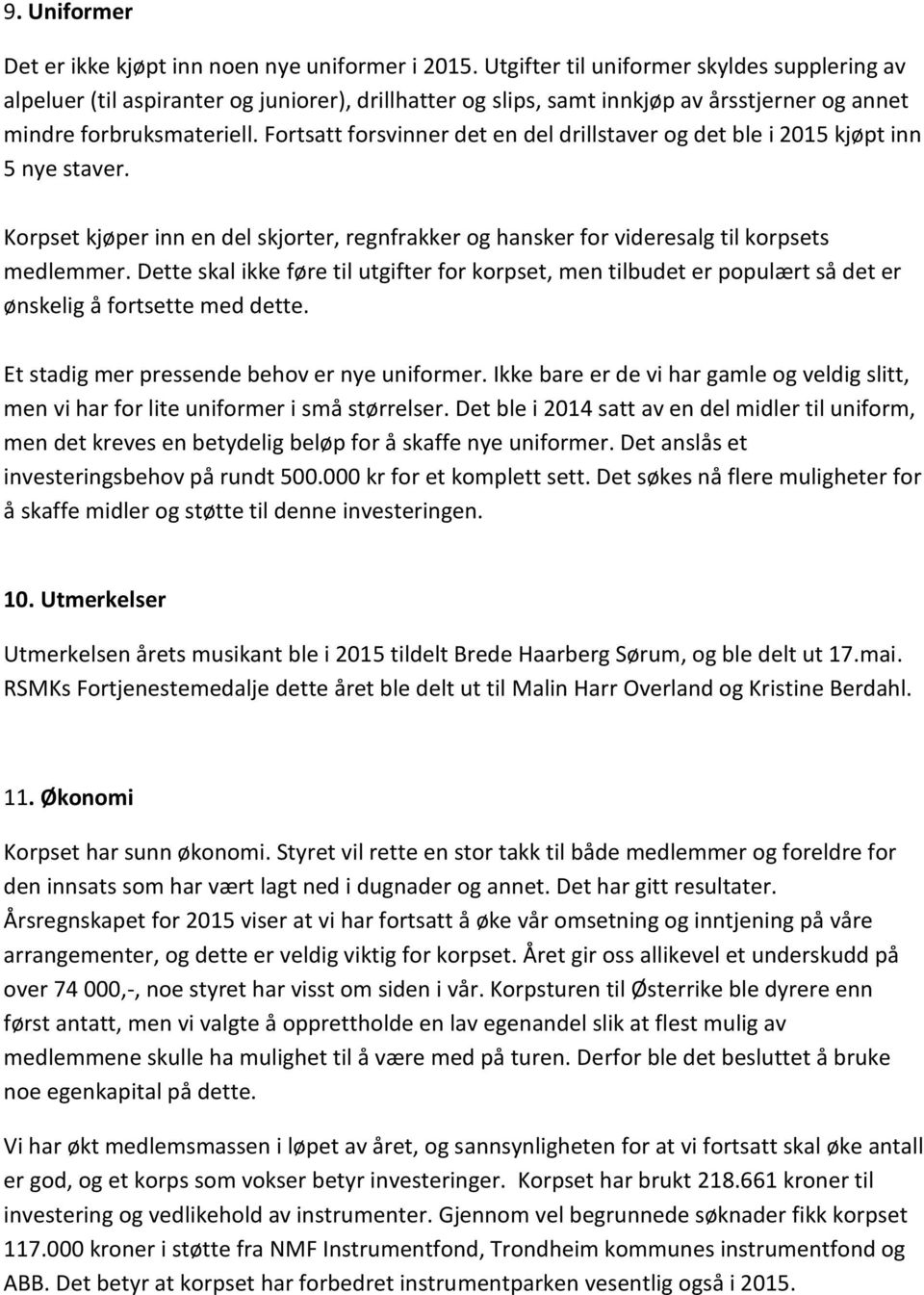 Fortsatt forsvinner det en del drillstaver og det ble i 2015 kjøpt inn 5 nye staver. Korpset kjøper inn en del skjorter, regnfrakker og hansker for videresalg til korpsets medlemmer.