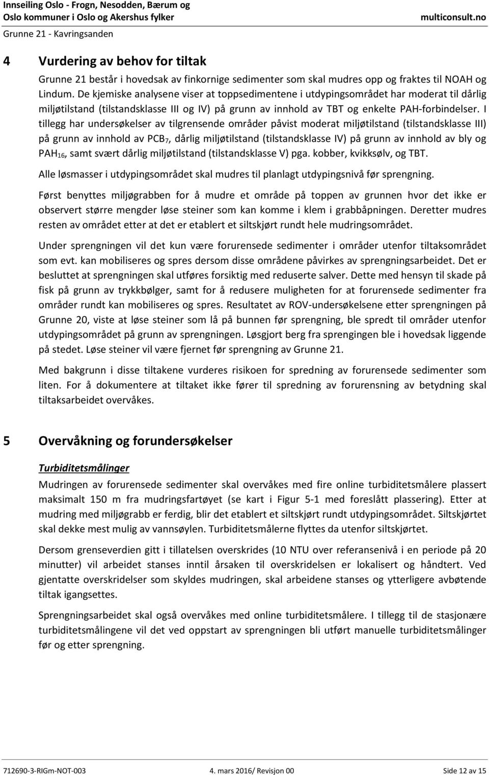 I tillegg har undersøkelser av tilgrensende områder påvist moderat miljøtilstand (tilstandsklasse III) på grunn av innhold av PCB 7, dårlig miljøtilstand (tilstandsklasse IV) på grunn av innhold av