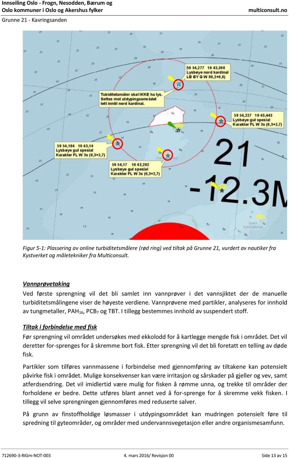 Vannprøvene med partikler, analyseres for innhold av tungmetaller, PAH 16, PCB 7 og TBT. I tillegg bestemmes innhold av suspendert stoff.