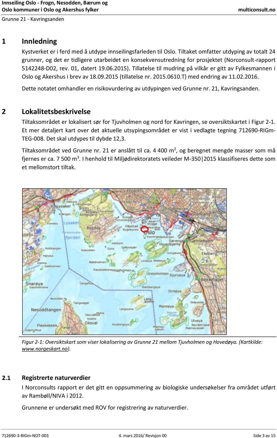 Tillatelse til mudring på vilkår er gitt av Fylkesmannen i Oslo og Akershus i brev av 18.09.2015 (tillatelse nr. 2015.0610.T) med endring av 11.02.2016.