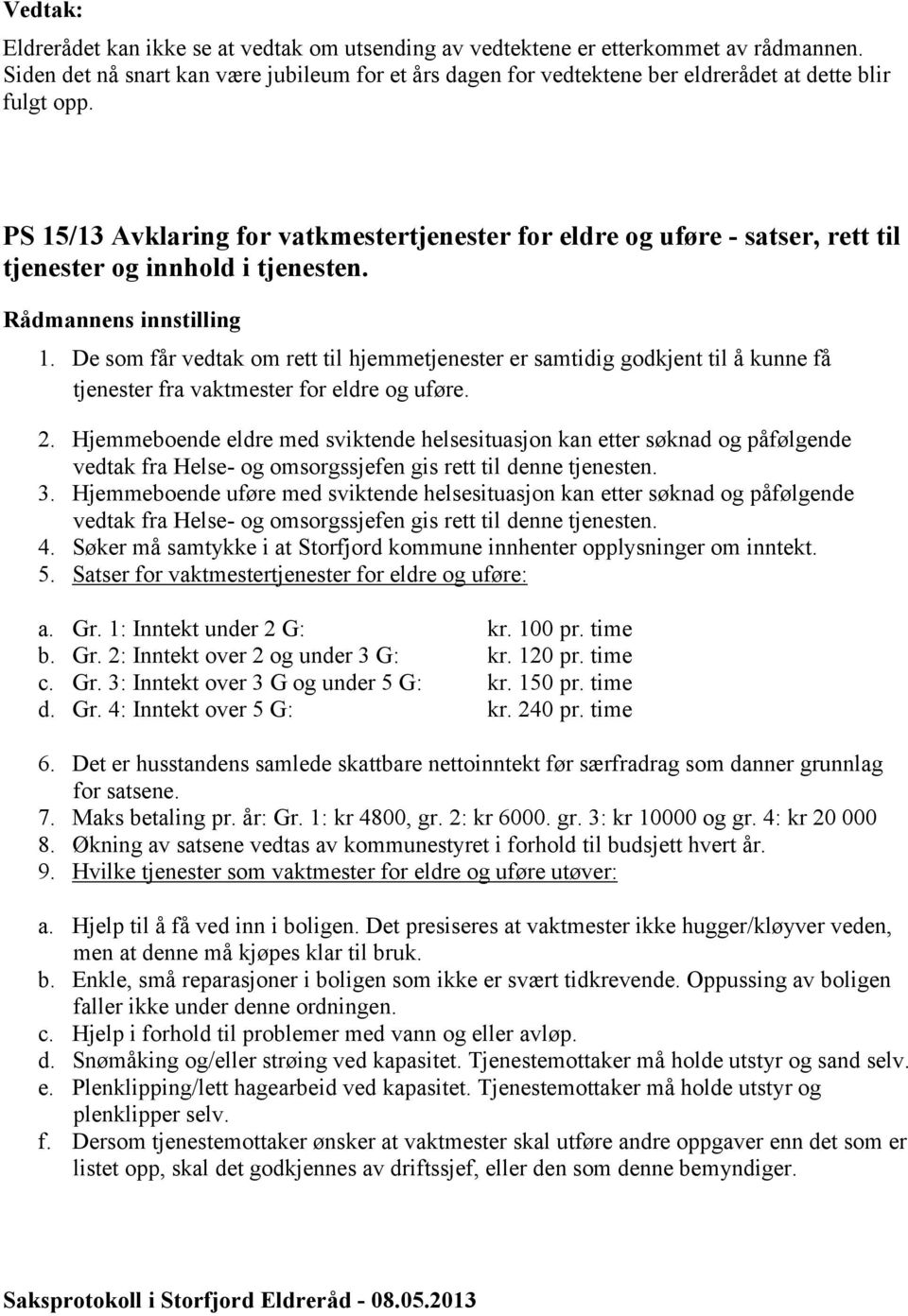 De som får vedtak om rett til hjemmetjenester er samtidig godkjent til å kunne få tjenester fra vaktmester for eldre og uføre. 2.