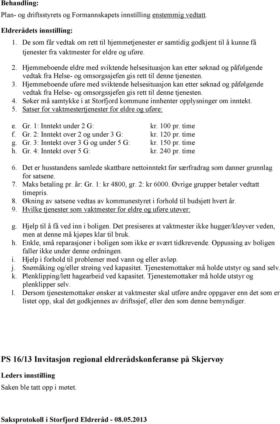 Hjemmeboende eldre med sviktende helsesituasjon kan etter søknad og påfølgende 3. Hjemmeboende uføre med sviktende helsesituasjon kan etter søknad og påfølgende 4.