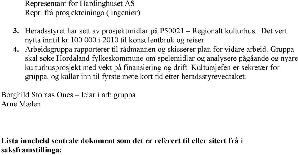 Gruppa skal søke Hordaland fylkeskommune om spelemidlar og analysere pågåande og nyare kulturhusprosjekt med vekt på finansiering og drift.