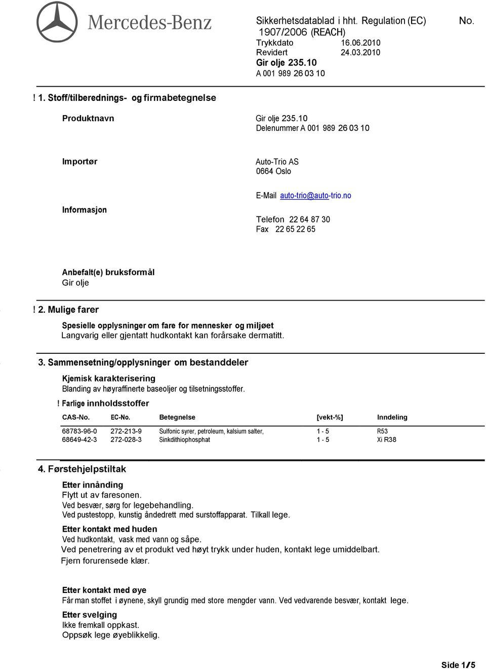 3. Sammensetning/opplysninger om bestanddeler Kjemisk karakterisering Blanding av høyraffinerte baseoljer og tilsetningsstoffer.