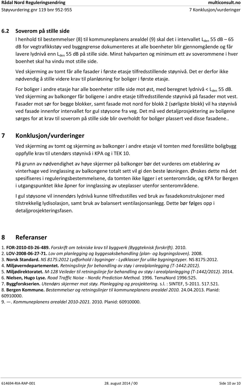 gjennomgående og får lavere lydnivå enn L den 55 db på stille side. Minst halvparten og minimum ett av soverommene i hver boenhet skal ha vindu mot stille side.